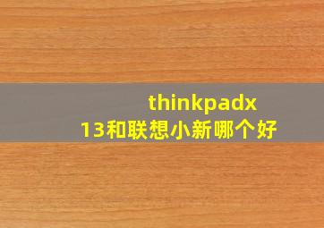 thinkpadx13和联想小新哪个好